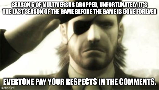 Why did it have to end? | SEASON 5 OF MULTIVERSUS DROPPED, UNFORTUNATELY, IT'S THE LAST SEASON OF THE GAME BEFORE THE GAME IS GONE FOREVER; EVERYONE PAY YOUR RESPECTS IN THE COMMENTS. | image tagged in big boss salute,multiversus | made w/ Imgflip meme maker