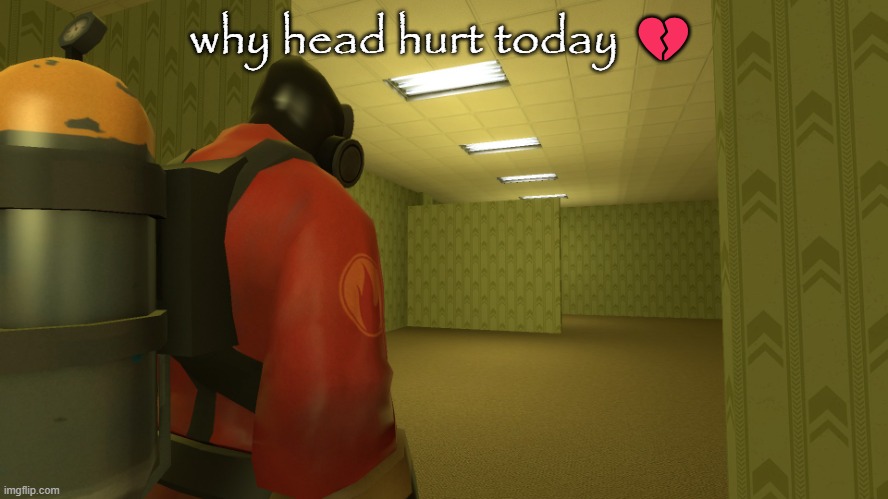 pyro backrooms | why head hurt today 💔 | image tagged in pyro backrooms | made w/ Imgflip meme maker
