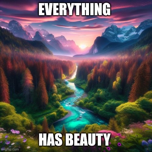 Beauty | EVERYTHING; HAS BEAUTY | image tagged in beautiful scenery | made w/ Imgflip meme maker