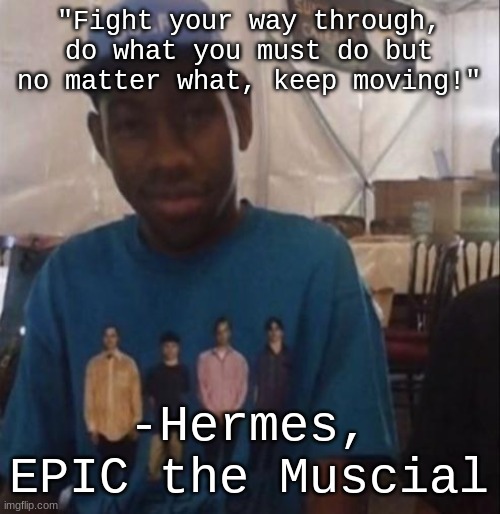 Weezer the Creator | "Fight your way through, do what you must do but no matter what, keep moving!"; -Hermes, EPIC the Muscial | image tagged in weezer the creator | made w/ Imgflip meme maker