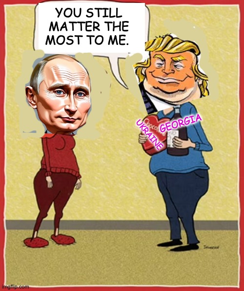 Of course, we'll have to see what (else) he gives Musk | YOU STILL MATTER THE MOST TO ME. GEORGIA; UKRAINE | image tagged in kleptocracy,trump,putin,adultery,grift,treason | made w/ Imgflip meme maker