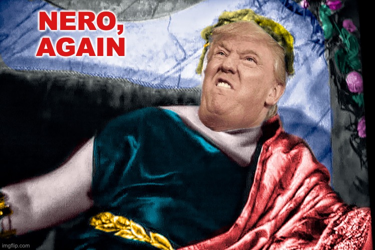 Emperor Nero, crazy like Trump | NERO, AGAIN | image tagged in emperor nero crazy like trump | made w/ Imgflip meme maker