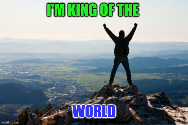 King of the World | I'M KING OF THE; WORLD | image tagged in shout it from the mountain tops | made w/ Imgflip meme maker