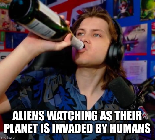 this is for a class | ALIENS WATCHING AS THEIR PLANET IS INVADED BY HUMANS | image tagged in danno drinking,aliens,invasion,memes,funny,youtube | made w/ Imgflip meme maker