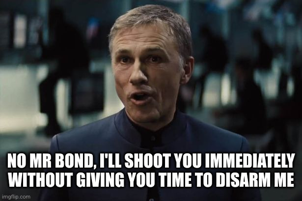 Waltz Blofeld | NO MR BOND, I'LL SHOOT YOU IMMEDIATELY WITHOUT GIVING YOU TIME TO DISARM ME | image tagged in waltz blofeld | made w/ Imgflip meme maker