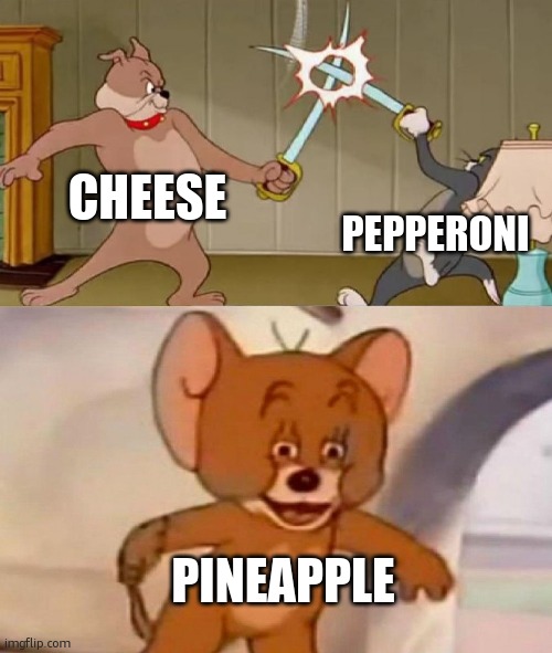 Tom and Jerry swordfight | CHEESE PEPPERONI PINEAPPLE | image tagged in tom and jerry swordfight | made w/ Imgflip meme maker