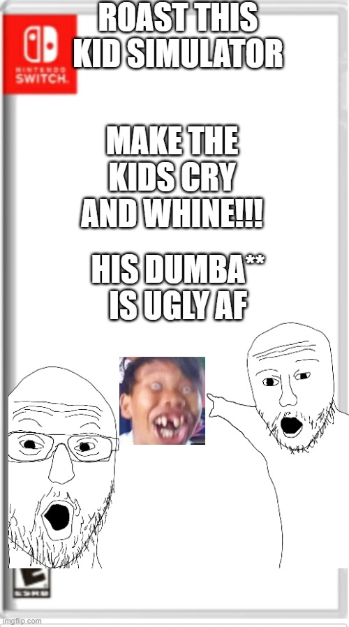 random ahh meme | ROAST THIS KID SIMULATOR; MAKE THE KIDS CRY AND WHINE!!! HIS DUMBA** IS UGLY AF | image tagged in blank switch game,roast | made w/ Imgflip meme maker