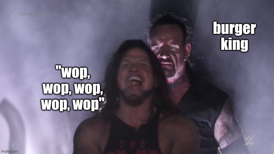 AJ Styles & Undertaker | burger king; "wop, wop, wop, wop, wop" | image tagged in aj styles undertaker | made w/ Imgflip meme maker