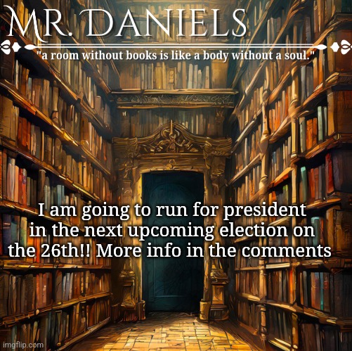 Daniels Announcement template | I am going to run for president in the next upcoming election on the 26th!! More info in the comments | image tagged in daniels announcement template | made w/ Imgflip meme maker