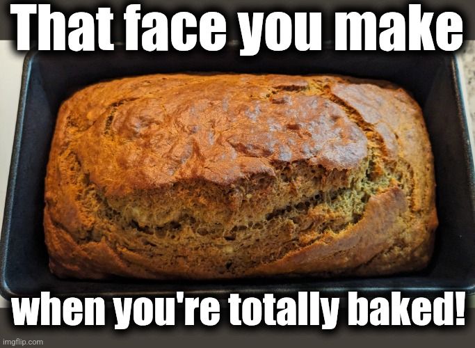 Happiest banana bread EVER! | That face you make; when you're totally baked! | image tagged in memes,baked,banana bread,happy,smile | made w/ Imgflip meme maker