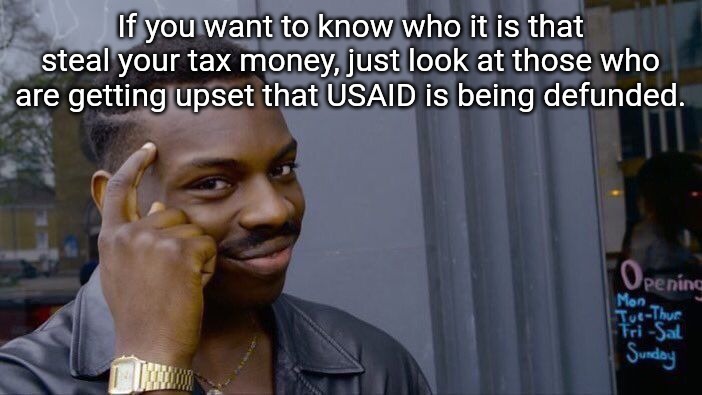 Those getting angry about it are the ones who are stealing your money. Trillions of dollars being wasted. | If you want to know who it is that steal your tax money, just look at those who are getting upset that USAID is being defunded. | image tagged in memes,roll safe think about it,corruption,government corruption,united states of america | made w/ Imgflip meme maker