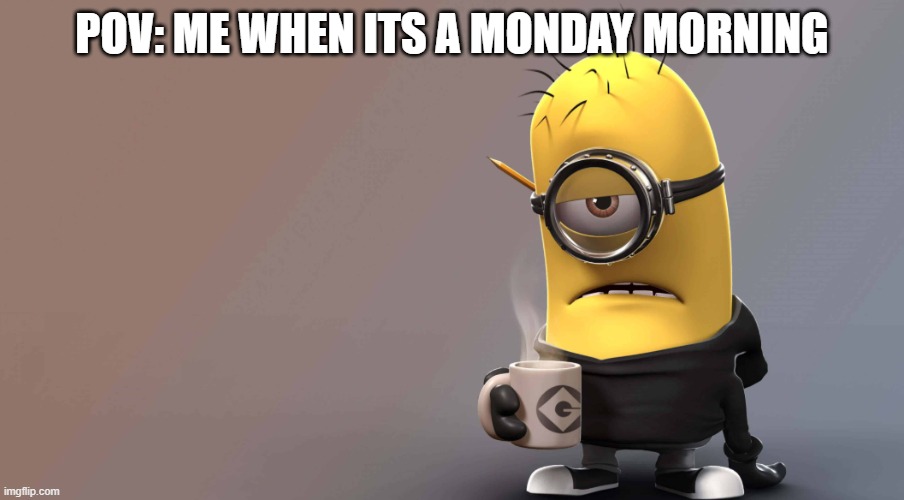 funny monday meme | POV: ME WHEN ITS A MONDAY MORNING | image tagged in memes,funny,minions,depressed,monday mornings | made w/ Imgflip meme maker