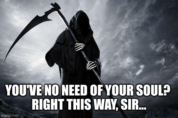 Death | YOU'VE NO NEED OF YOUR SOUL? 
RIGHT THIS WAY, SIR... | image tagged in death | made w/ Imgflip meme maker