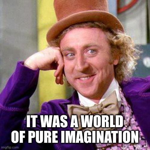 Willy Wonka Blank | IT WAS A WORLD OF PURE IMAGINATION | image tagged in willy wonka blank | made w/ Imgflip meme maker