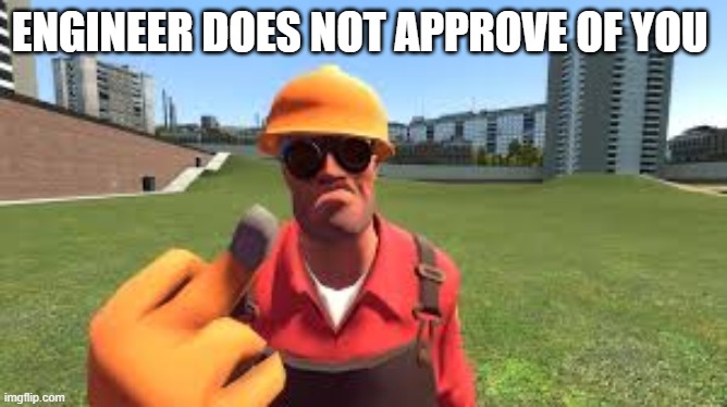 engineer does not approve | ENGINEER DOES NOT APPROVE OF YOU | image tagged in memes | made w/ Imgflip meme maker