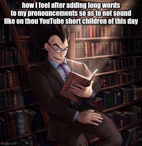Vegeta reading a book meme | how I feel after adding long words to my pronouncements so as to not sound like on thou YouTube short children of this day | image tagged in vegeta reading a book meme | made w/ Imgflip meme maker