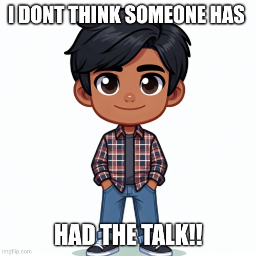 Regularfellow in cartoon | I DONT THINK SOMEONE HAS HAD THE TALK!! | image tagged in regularfellow in cartoon | made w/ Imgflip meme maker