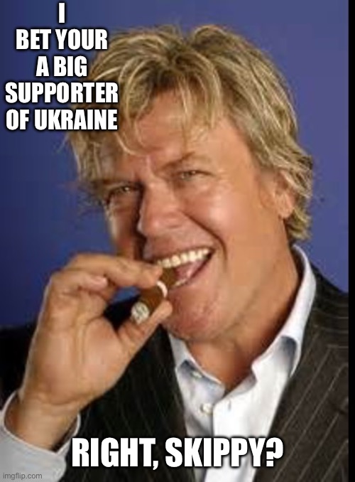 Ron white | I BET YOUR A BIG
SUPPORTER OF UKRAINE RIGHT, SKIPPY? | image tagged in ron white | made w/ Imgflip meme maker