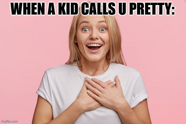 WHEN A KID CALLS U PRETTY: | image tagged in wow,surprised,funny kids | made w/ Imgflip meme maker