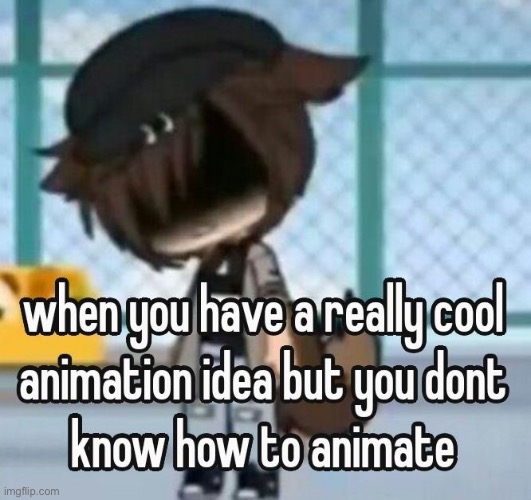 me but i know how to animate but i’m js lazy | made w/ Imgflip meme maker