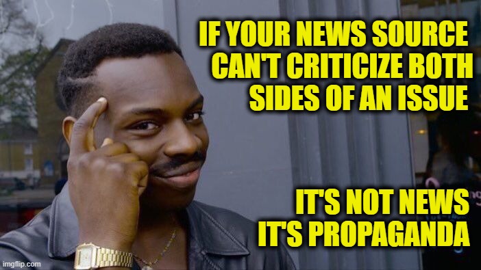 Free the press | IF YOUR NEWS SOURCE 
CAN'T CRITICIZE BOTH
 SIDES OF AN ISSUE; IT'S NOT NEWS
IT'S PROPAGANDA | image tagged in memes,roll safe think about it | made w/ Imgflip meme maker