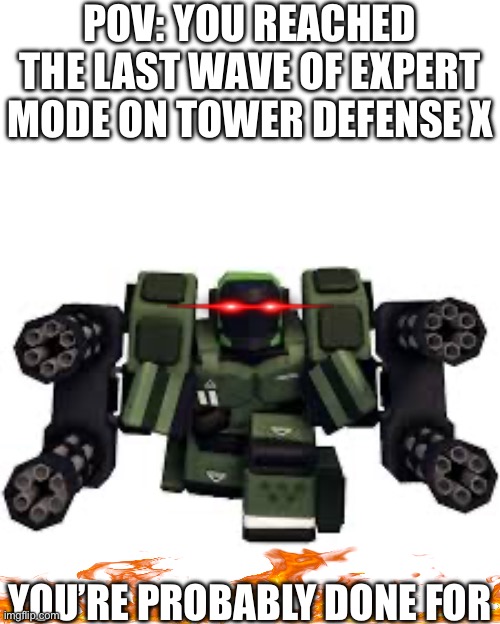 Tower Defense X Eradicator Mark 2 | POV: YOU REACHED THE LAST WAVE OF EXPERT MODE ON TOWER DEFENSE X; YOU’RE PROBABLY DONE FOR | image tagged in tower defense x eradicator mark 2 | made w/ Imgflip meme maker