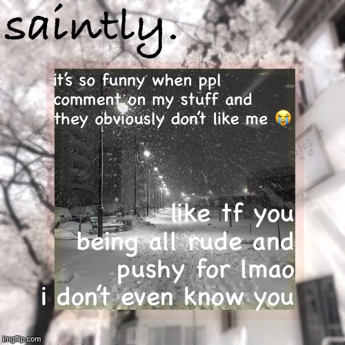 my template | it’s so funny when ppl comment on my stuff and they obviously don’t like me 😭; like tf you being all rude and pushy for lmao i don’t even know you | image tagged in my template | made w/ Imgflip meme maker