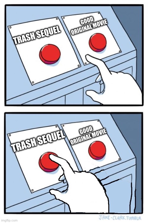 Disney be like | GOOD ORIGINAL MOVIE; TRASH SEQUEL; GOOD ORIGINAL MOVIE; TRASH SEQUEL | image tagged in two buttons one pressed | made w/ Imgflip meme maker