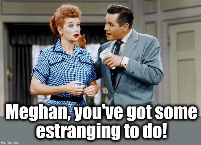 Meghan, you've got some
estranging to do! | made w/ Imgflip meme maker