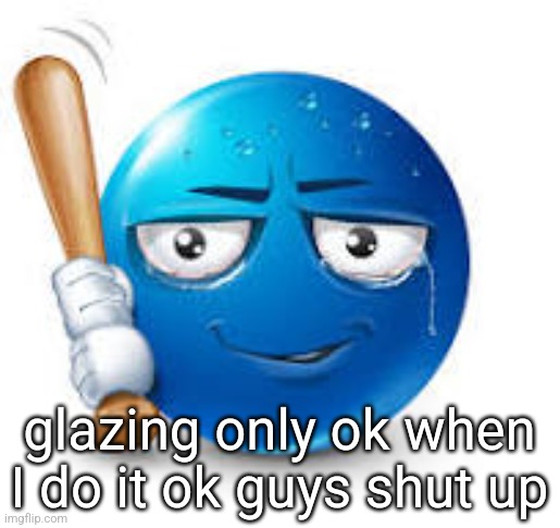 blue bat emoji | glazing only ok when I do it ok guys shut up | image tagged in blue bat emoji | made w/ Imgflip meme maker