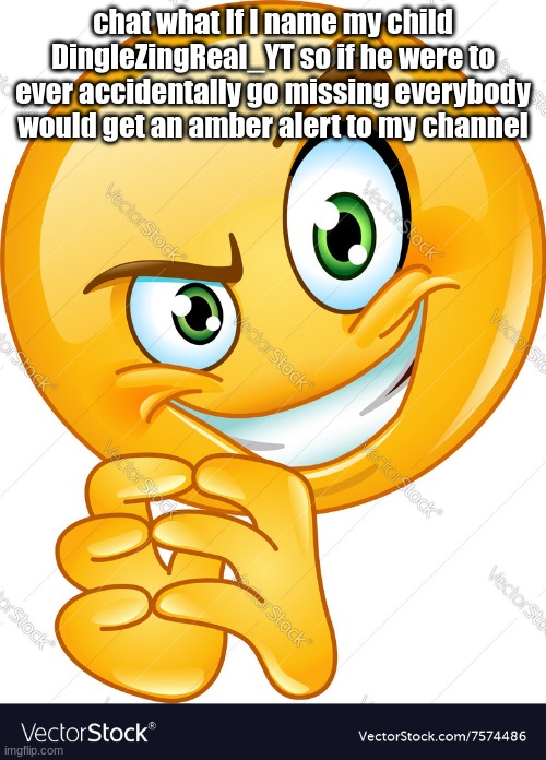 devious emoji | chat what If I name my child DingleZingReal_YT so if he were to ever accidentally go missing everybody would get an amber alert to my channel | image tagged in devious emoji | made w/ Imgflip meme maker