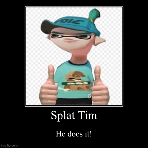 Splat Tim | Splat Tim | He does it! | image tagged in funny,demotivationals,splat tim | made w/ Imgflip demotivational maker