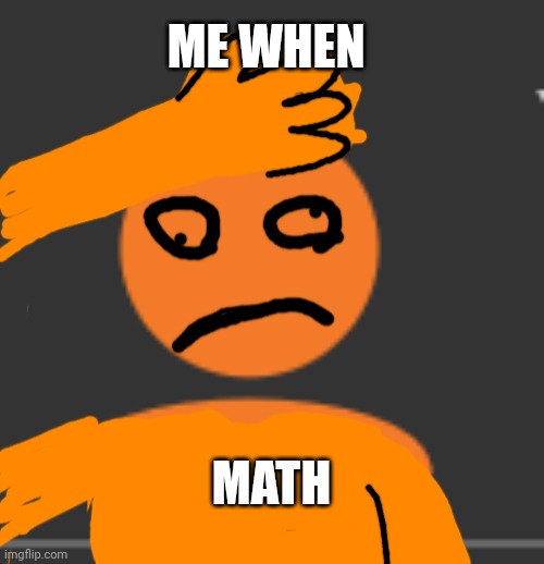 Ownmy bwain hurtssss... | ME WHEN; MATH | image tagged in orange imgflip profile picture,minor case of serious brain damage | made w/ Imgflip meme maker