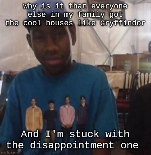 Weezer the Creator | Why is it that everyone else in my family got the cool houses like Gryffindor; And I'm stuck with the disappointment one | image tagged in weezer the creator | made w/ Imgflip meme maker