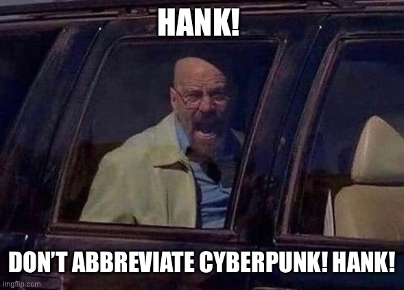 Walter White Screaming At Hank | HANK! DON’T ABBREVIATE CYBERPUNK! HANK! | image tagged in walter white screaming at hank | made w/ Imgflip meme maker