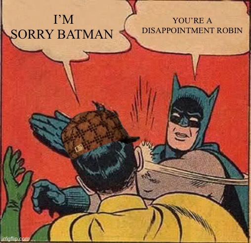 Robin disappointment | I’M SORRY BATMAN; YOU’RE A DISAPPOINTMENT ROBIN | image tagged in memes,batman slapping robin | made w/ Imgflip meme maker