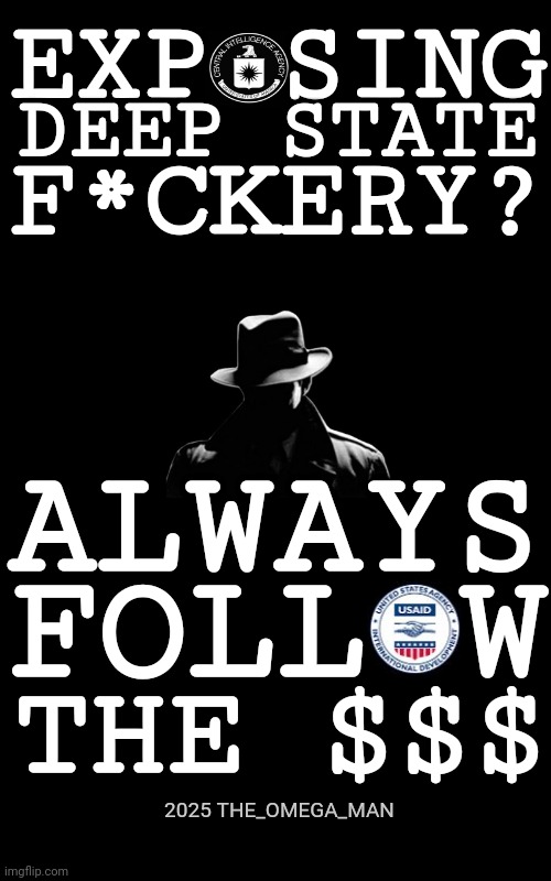 Follow the Money | EXP SING; DEEP STATE; F*CKERY? ALWAYS; FOLL W; THE $$$; 2025 THE_OMEGA_MAN | made w/ Imgflip meme maker