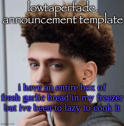 even slightly less lazier temp | i have an entire box of fresh garlic bread in my freezer but ive been to lazy to cook it | image tagged in even slightly less lazier temp | made w/ Imgflip meme maker