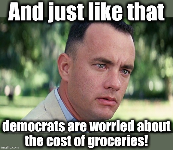 And Just Like That Meme | And just like that democrats are worried about
the cost of groceries! | image tagged in memes,and just like that | made w/ Imgflip meme maker