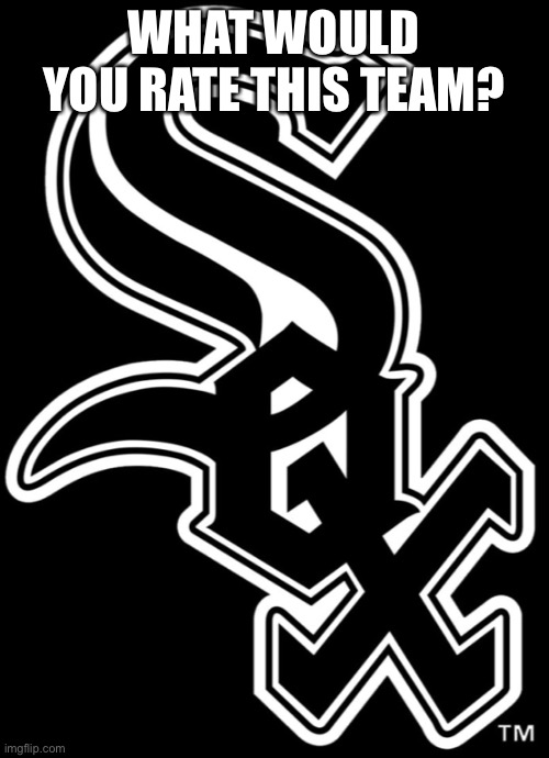 Day 7 | WHAT WOULD YOU RATE THIS TEAM? | image tagged in white sox | made w/ Imgflip meme maker