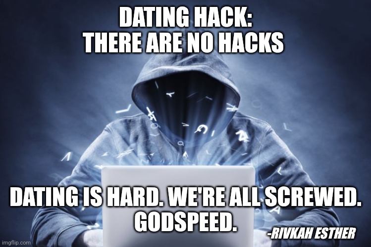 Hacker | DATING HACK:
THERE ARE NO HACKS; DATING IS HARD. WE'RE ALL SCREWED.
GODSPEED. -RIVKAH ESTHER | image tagged in hacker | made w/ Imgflip meme maker