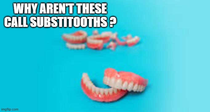 memes by Brad - Why aren't dentures called substitutes ?   - humor - | WHY AREN'T THESE CALL SUBSTITOOTHS ? | image tagged in funny,fun,play on words,teeth,dentists,humor | made w/ Imgflip meme maker