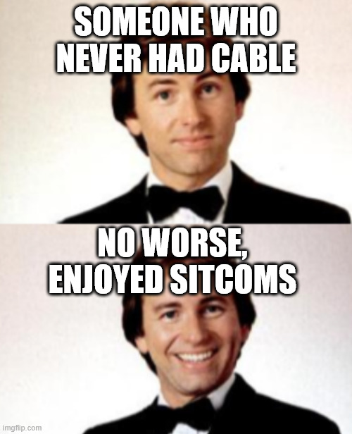 John Ritter Meme | SOMEONE WHO NEVER HAD CABLE NO WORSE, ENJOYED SITCOMS | image tagged in john ritter meme | made w/ Imgflip meme maker