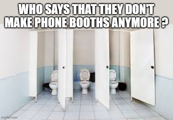 memes by Brad - Who says they don't make phone booths anymore? | WHO SAYS THAT THEY DON'T MAKE PHONE BOOTHS ANYMORE ? | image tagged in funny,fun,cell phones,iphone,humor,play on words | made w/ Imgflip meme maker