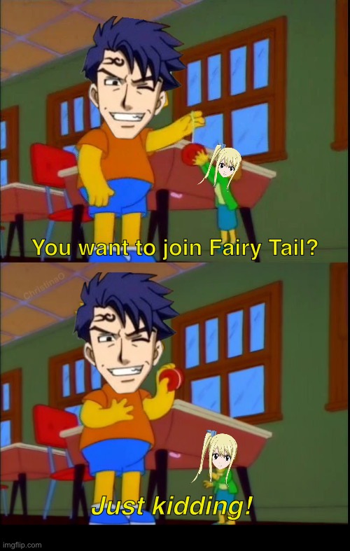 Bora Fairy Tail Memes | You want to join Fairy Tail? ChristinaO; Just kidding! | image tagged in memes,fairy tail,fairy tail meme,fairy tail memes,lucy heartfilia,bora of prominence | made w/ Imgflip meme maker