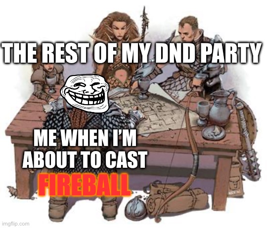 DND Party | THE REST OF MY DND PARTY; ME WHEN I’M ABOUT TO CAST; FIREBALL | image tagged in dnd party,troll face,fireball | made w/ Imgflip meme maker