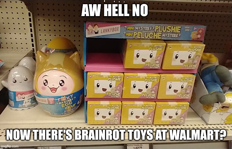 Not me seeing Lankybrainrotbox toys at my local Walmart... (Imagine if that happened at Cribmart) | AW HELL NO; NOW THERE'S BRAINROT TOYS AT WALMART? | image tagged in brainrot,lankybox,memes,walmart,cribmart | made w/ Imgflip meme maker