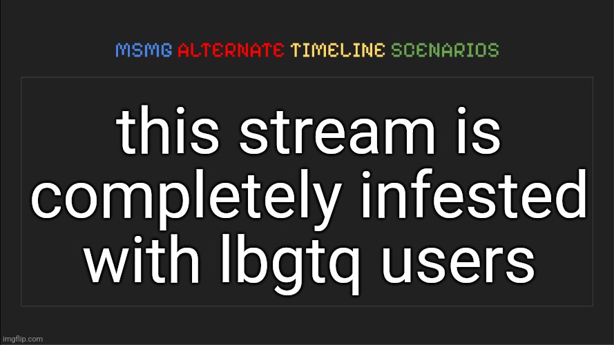 wait is this already the current timeline | this stream is completely infested with lbgtq users | image tagged in msmg alternate timeline scenarios | made w/ Imgflip meme maker