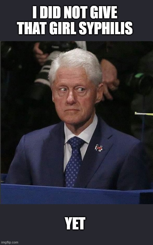 Bill Clinton Scared | YET I DID NOT GIVE THAT GIRL SYPHILIS | image tagged in bill clinton scared | made w/ Imgflip meme maker