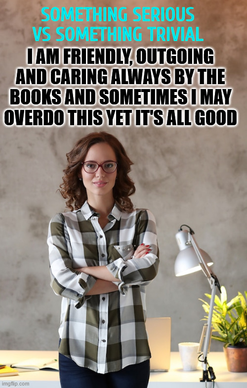 Office Jobseeker | I AM FRIENDLY, OUTGOING AND CARING ALWAYS BY THE BOOKS AND SOMETIMES I MAY OVERDO THIS YET IT'S ALL GOOD SOMETHING SERIOUS VS SOMETHING TRIV | image tagged in office jobseeker | made w/ Imgflip meme maker